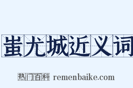 蚩尤城近义词是什么意思的图片